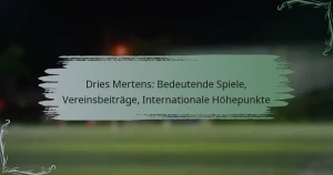 Dries Mertens: Bedeutende Spiele, Vereinsbeiträge, Internationale Höhepunkte