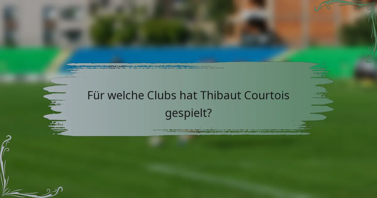Für welche Clubs hat Thibaut Courtois gespielt?