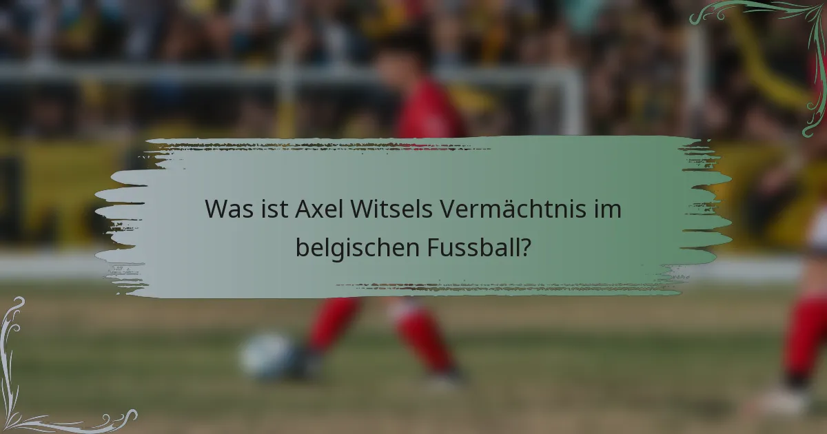 Was ist Axel Witsels Vermächtnis im belgischen Fussball?