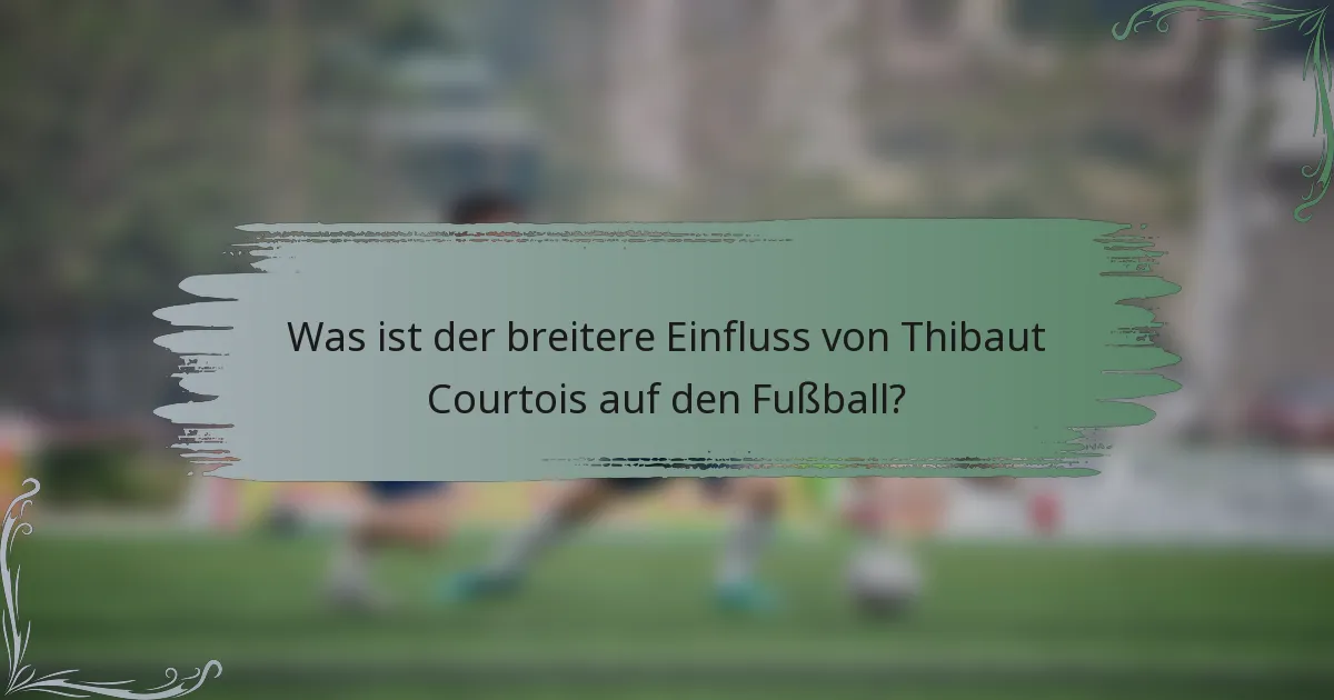 Was ist der breitere Einfluss von Thibaut Courtois auf den Fußball?