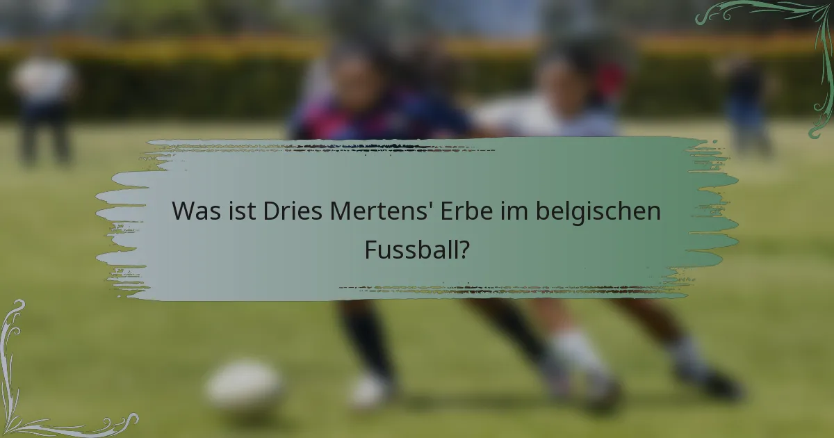 Was ist Dries Mertens' Erbe im belgischen Fussball?