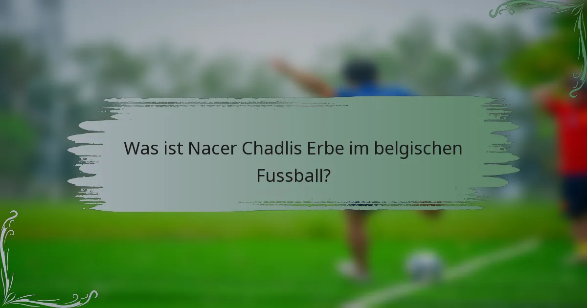 Was ist Nacer Chadlis Erbe im belgischen Fussball?