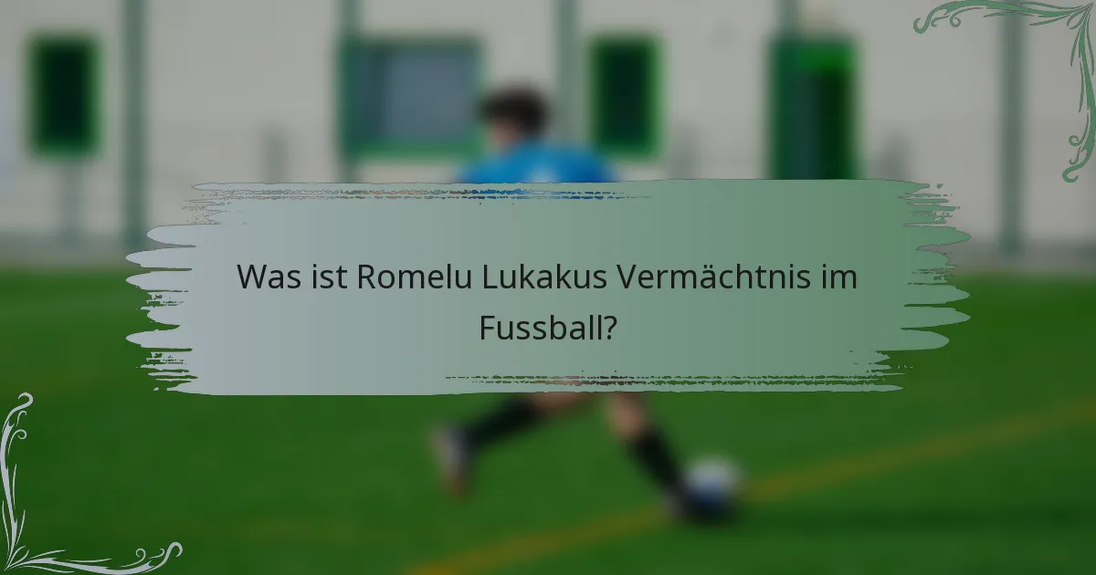 Was ist Romelu Lukakus Vermächtnis im Fussball?