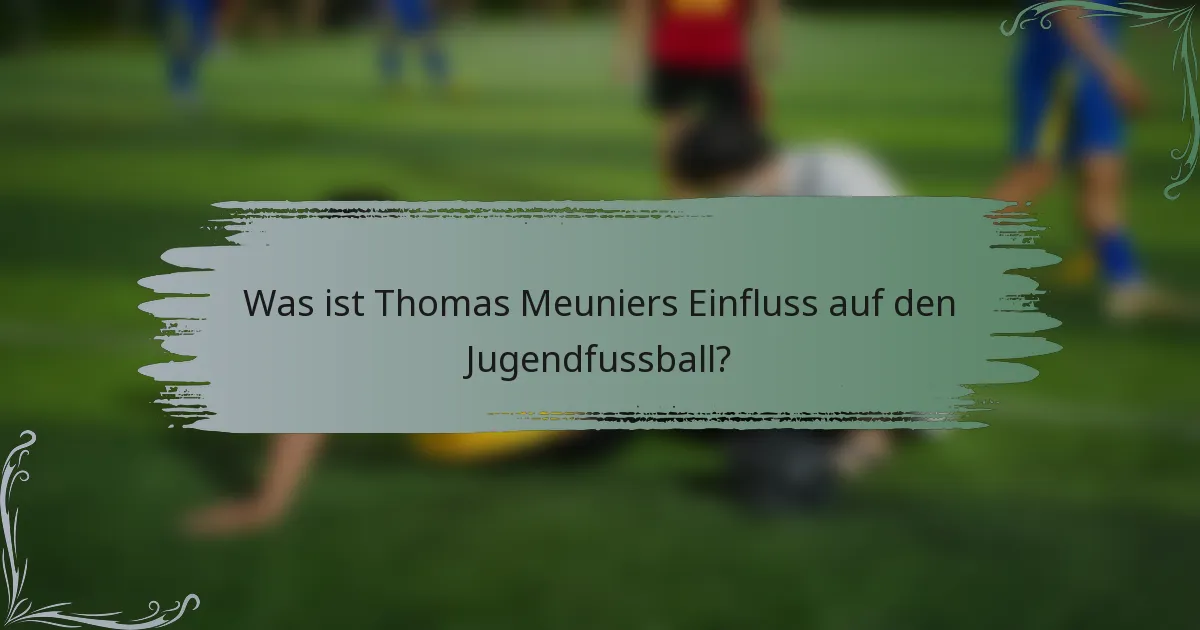 Was ist Thomas Meuniers Einfluss auf den Jugendfussball?