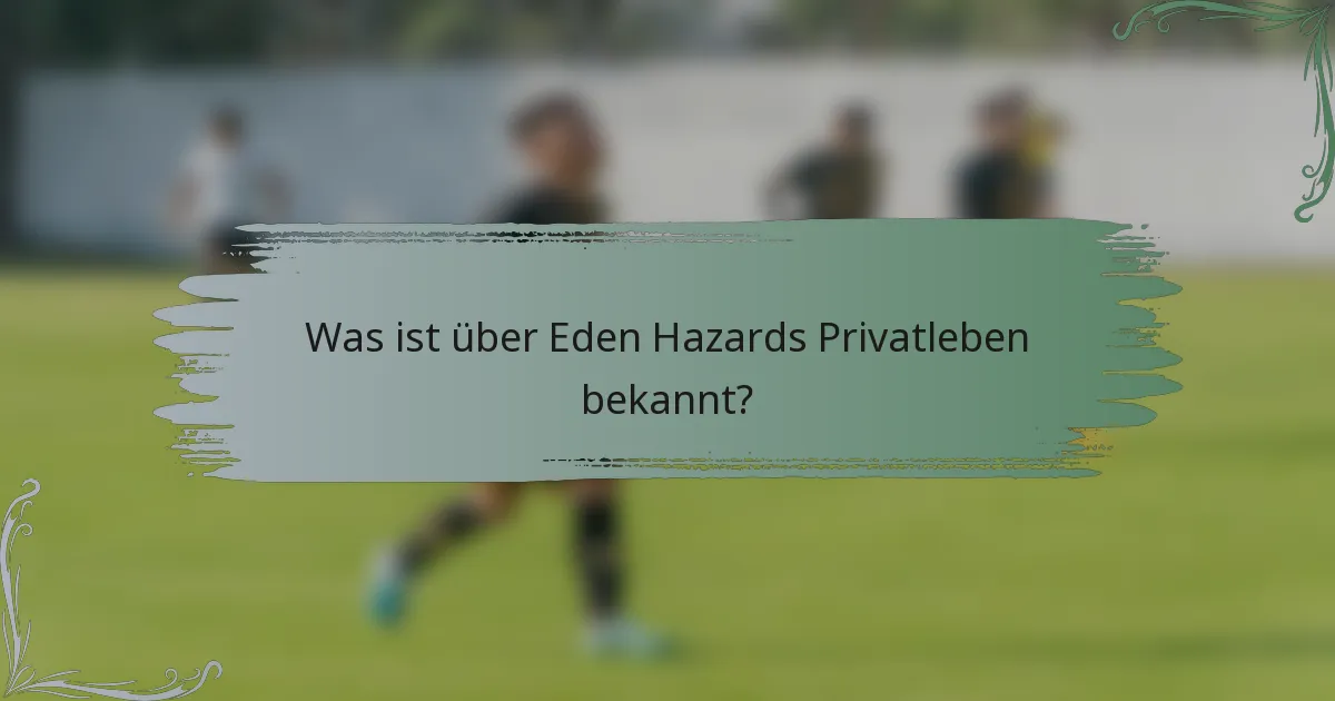 Was ist über Eden Hazards Privatleben bekannt?