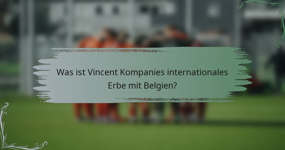 Was ist Vincent Kompanies internationales Erbe mit Belgien?