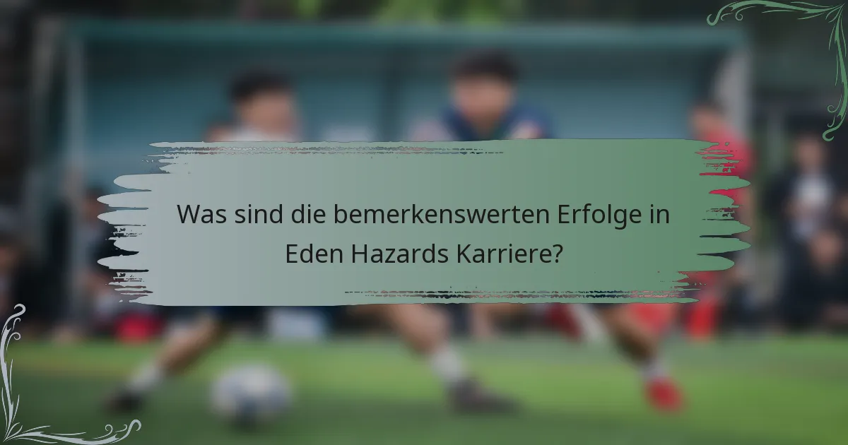 Was sind die bemerkenswerten Erfolge in Eden Hazards Karriere?
