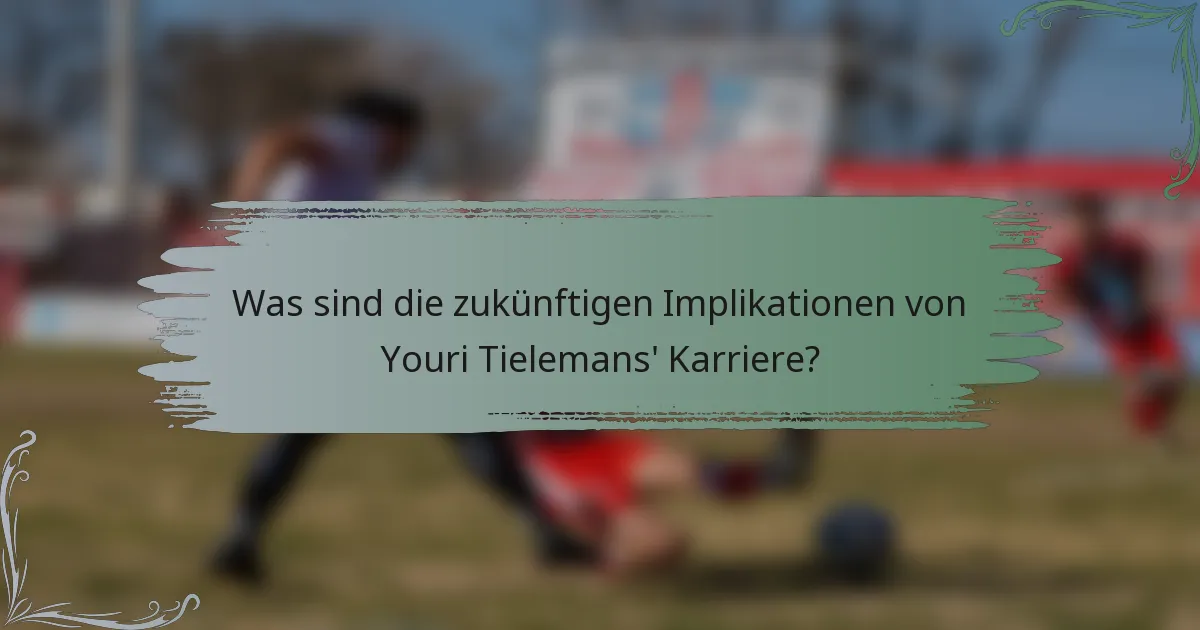 Was sind die zukünftigen Implikationen von Youri Tielemans' Karriere?