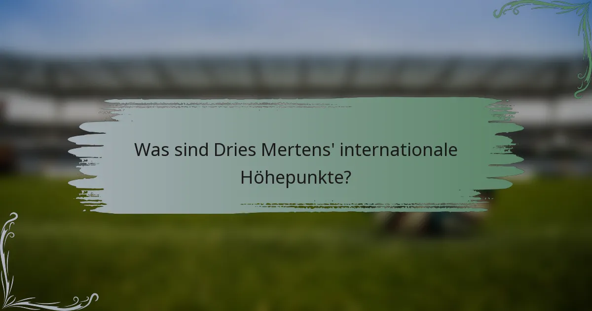 Was sind Dries Mertens' internationale Höhepunkte?