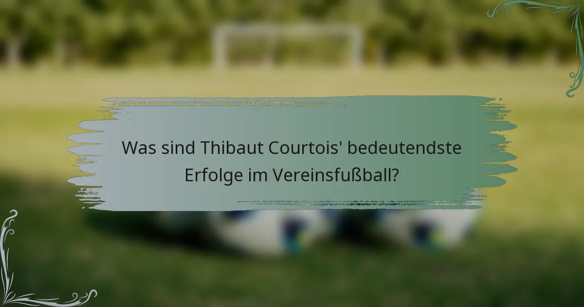 Was sind Thibaut Courtois' bedeutendste Erfolge im Vereinsfußball?