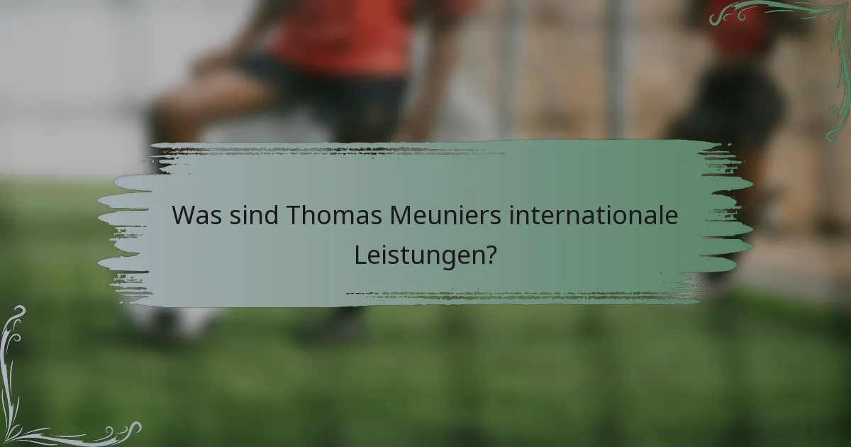 Was sind Thomas Meuniers internationale Leistungen?