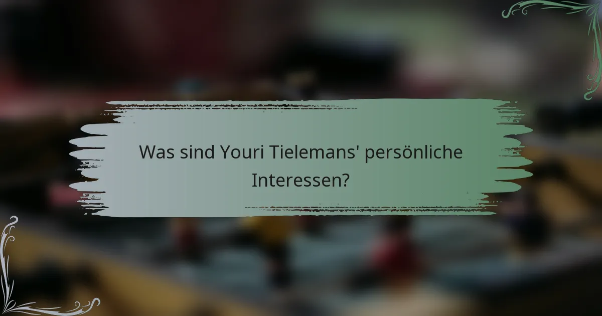 Was sind Youri Tielemans' persönliche Interessen?