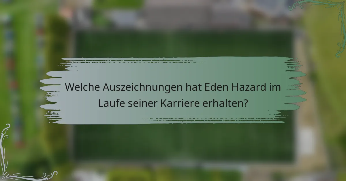 Welche Auszeichnungen hat Eden Hazard im Laufe seiner Karriere erhalten?