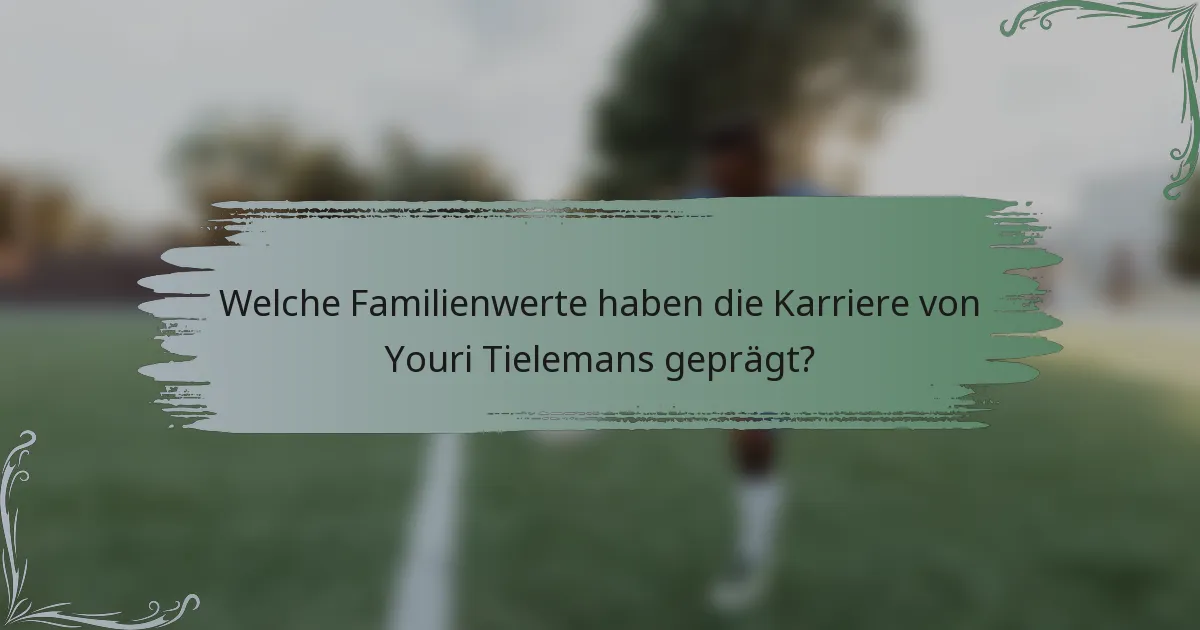Welche Familienwerte haben die Karriere von Youri Tielemans geprägt?