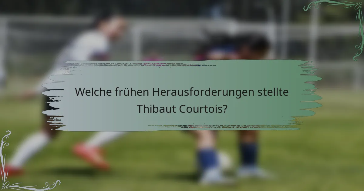 Welche frühen Herausforderungen stellte Thibaut Courtois?