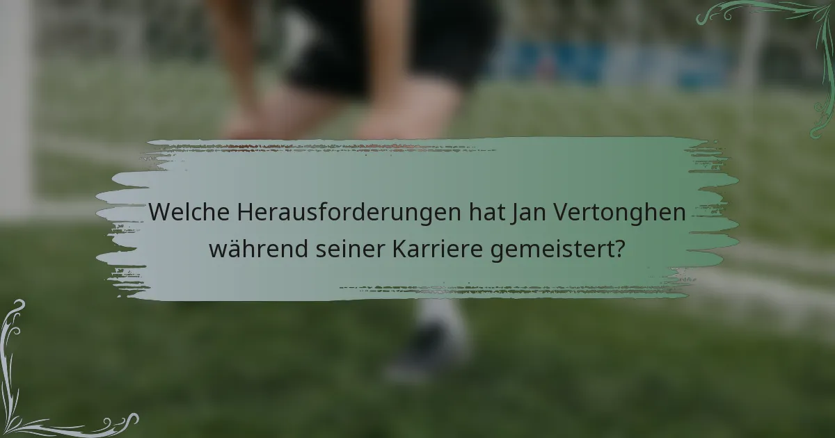 Welche Herausforderungen hat Jan Vertonghen während seiner Karriere gemeistert?
