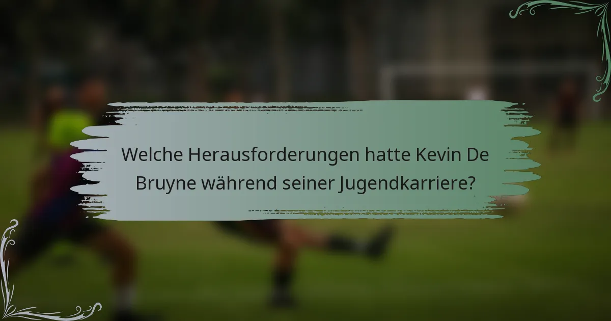 Welche Herausforderungen hatte Kevin De Bruyne während seiner Jugendkarriere?