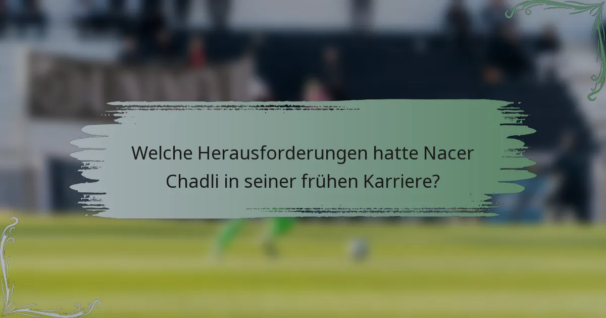 Welche Herausforderungen hatte Nacer Chadli in seiner frühen Karriere?