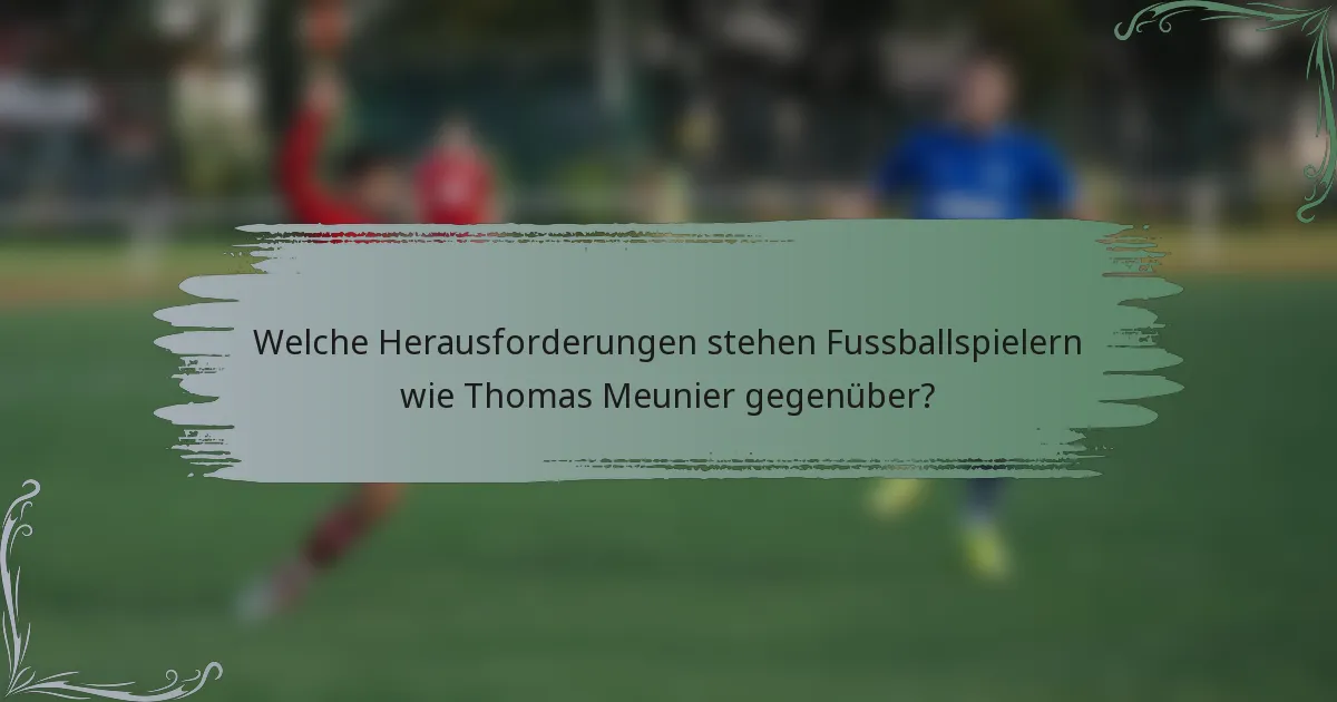 Welche Herausforderungen stehen Fussballspielern wie Thomas Meunier gegenüber?
