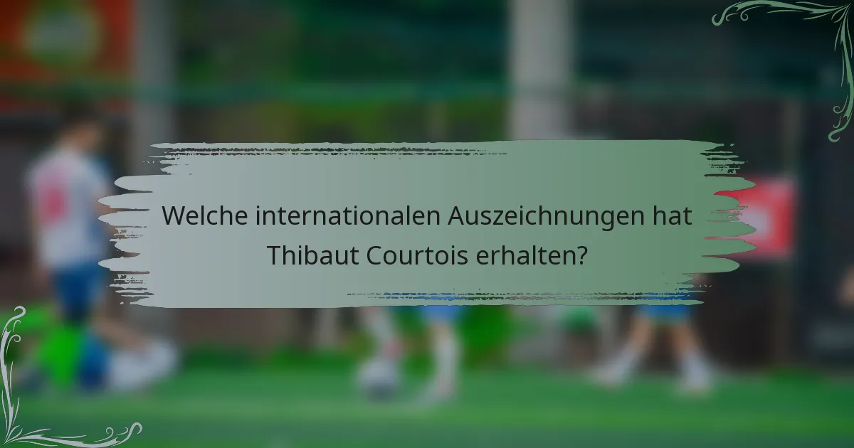Welche internationalen Auszeichnungen hat Thibaut Courtois erhalten?