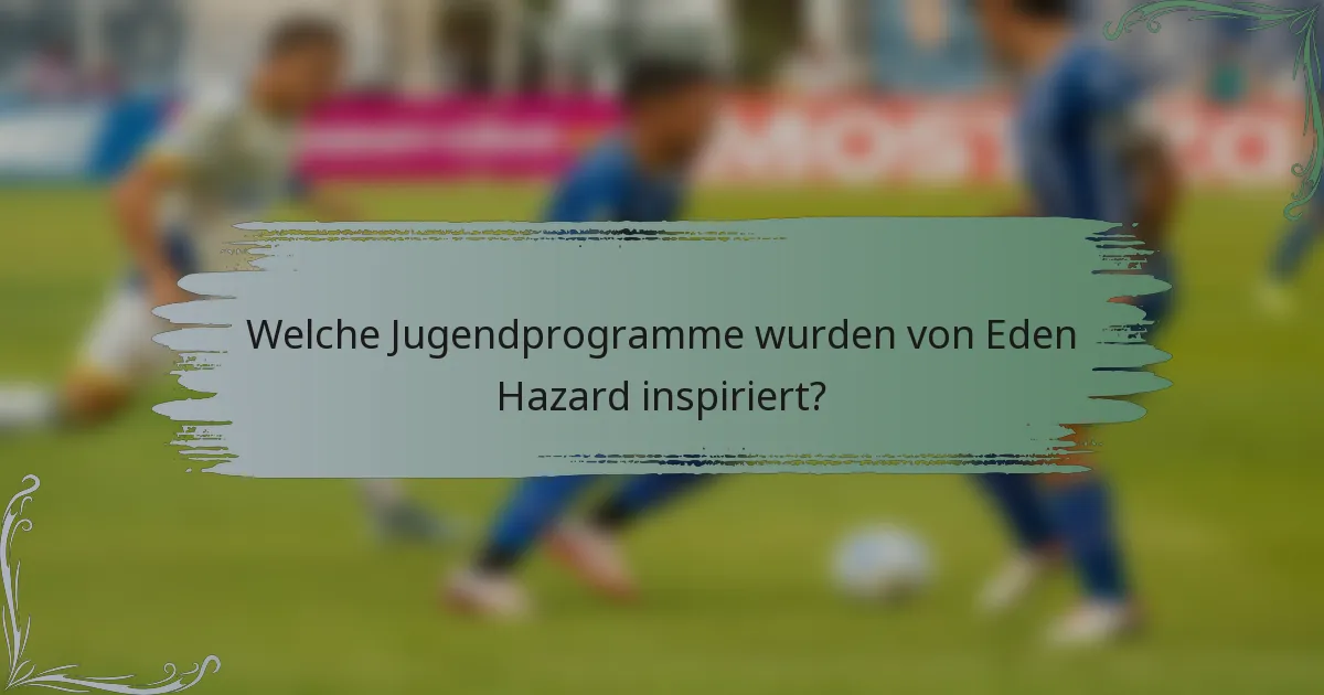Welche Jugendprogramme wurden von Eden Hazard inspiriert?