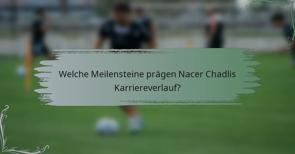 Welche Meilensteine prägen Nacer Chadlis Karriereverlauf?