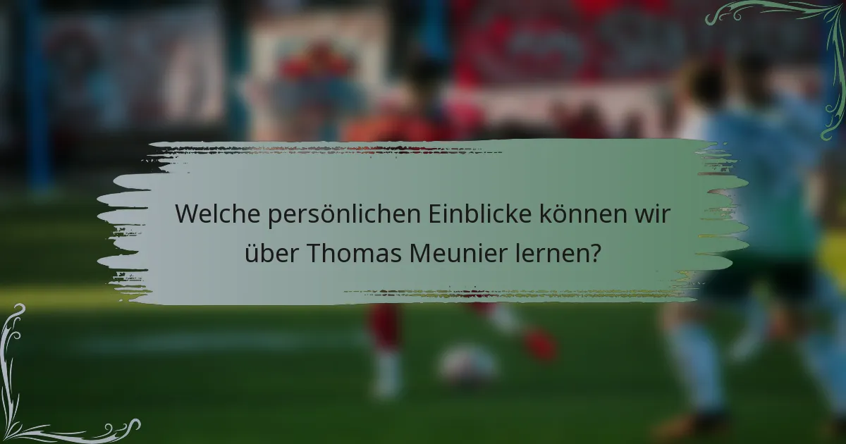 Welche persönlichen Einblicke können wir über Thomas Meunier lernen?
