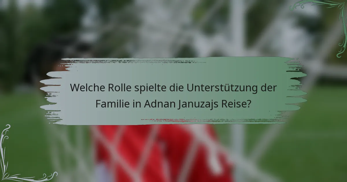 Welche Rolle spielte die Unterstützung der Familie in Adnan Januzajs Reise?