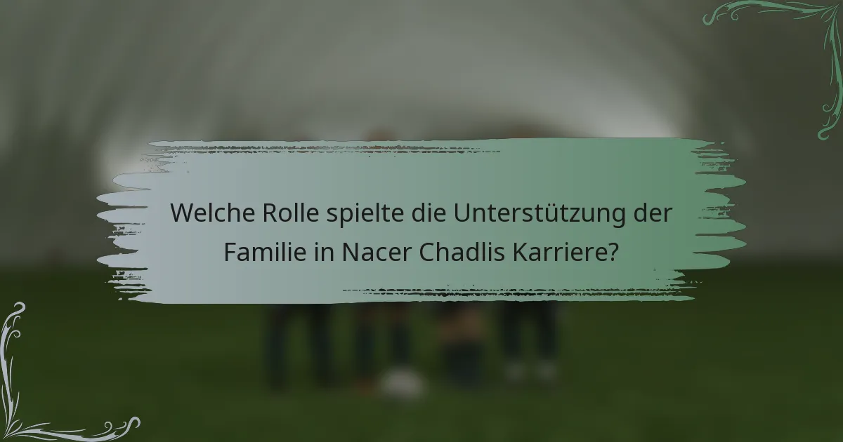 Welche Rolle spielte die Unterstützung der Familie in Nacer Chadlis Karriere?