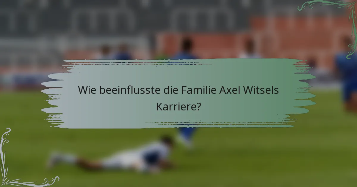 Wie beeinflusste die Familie Axel Witsels Karriere?