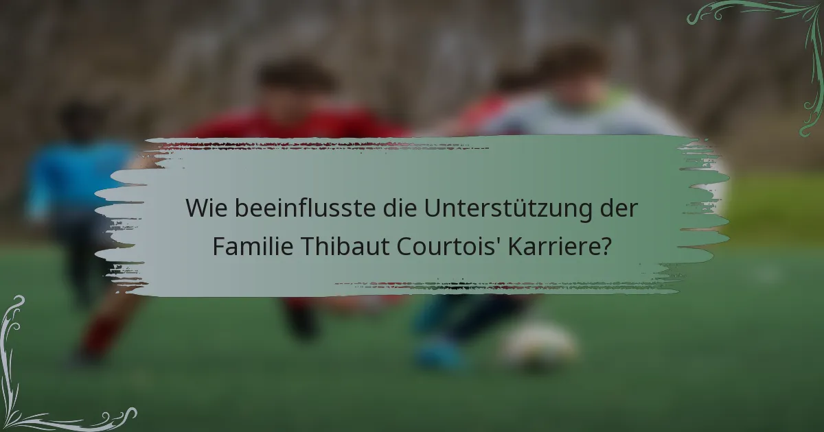 Wie beeinflusste die Unterstützung der Familie Thibaut Courtois' Karriere?