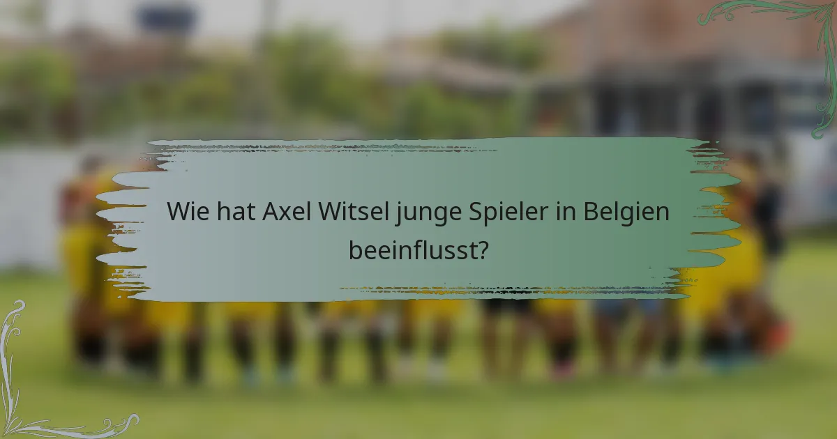 Wie hat Axel Witsel junge Spieler in Belgien beeinflusst?