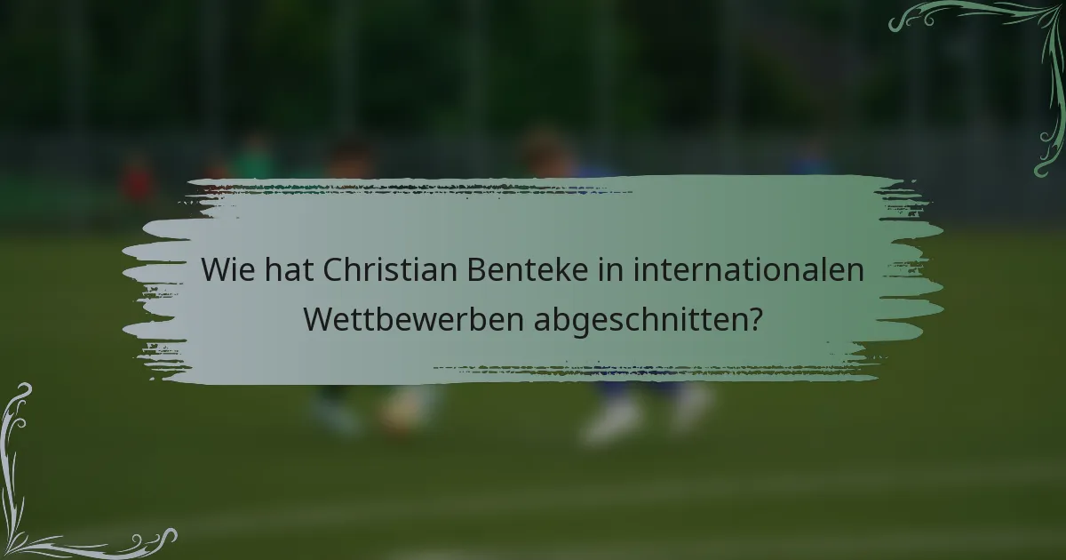 Wie hat Christian Benteke in internationalen Wettbewerben abgeschnitten?