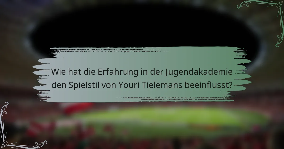 Wie hat die Erfahrung in der Jugendakademie den Spielstil von Youri Tielemans beeinflusst?