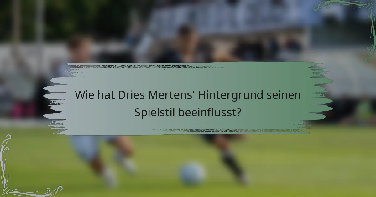 Wie hat Dries Mertens' Hintergrund seinen Spielstil beeinflusst?