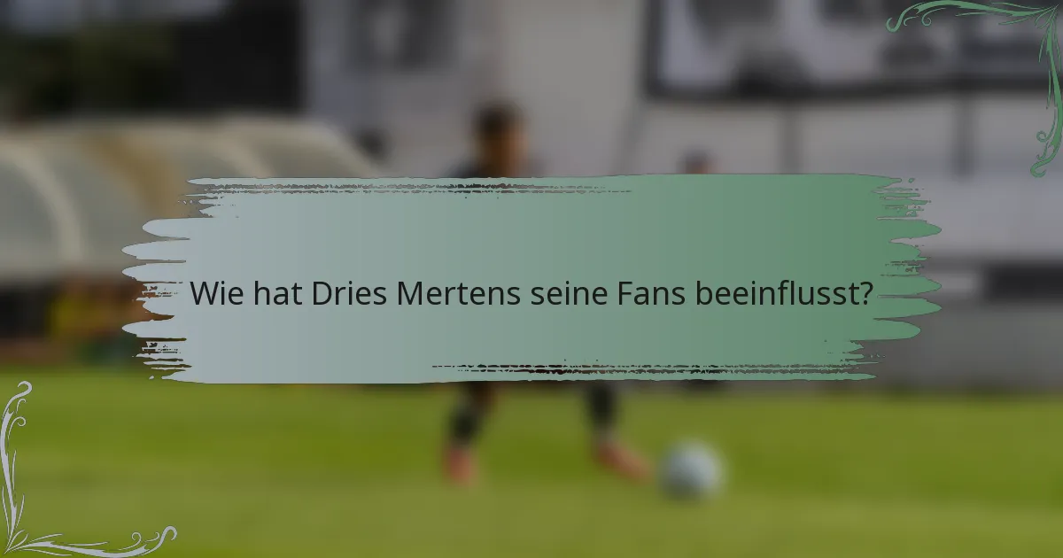 Wie hat Dries Mertens seine Fans beeinflusst?