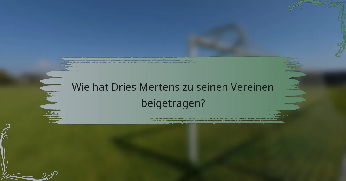 Wie hat Dries Mertens zu seinen Vereinen beigetragen?