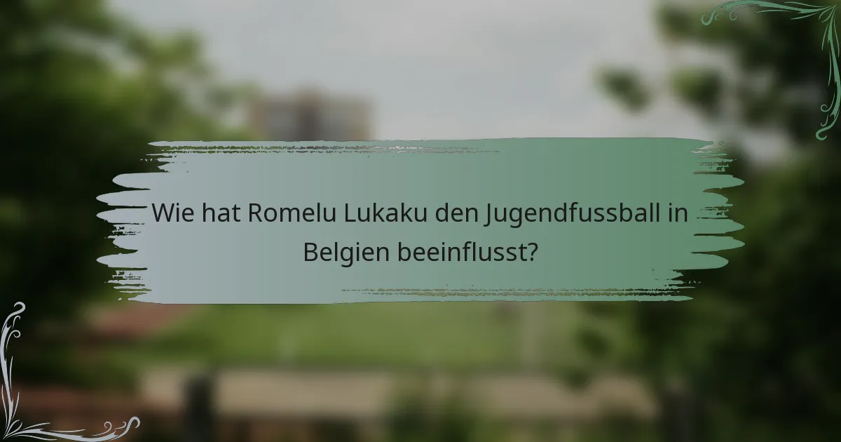 Wie hat Romelu Lukaku den Jugendfussball in Belgien beeinflusst?