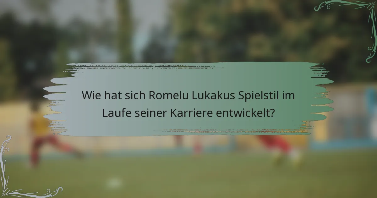 Wie hat sich Romelu Lukakus Spielstil im Laufe seiner Karriere entwickelt?