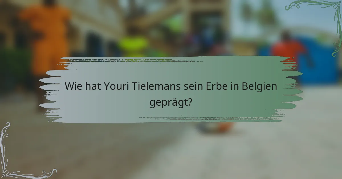 Wie hat Youri Tielemans sein Erbe in Belgien geprägt?
