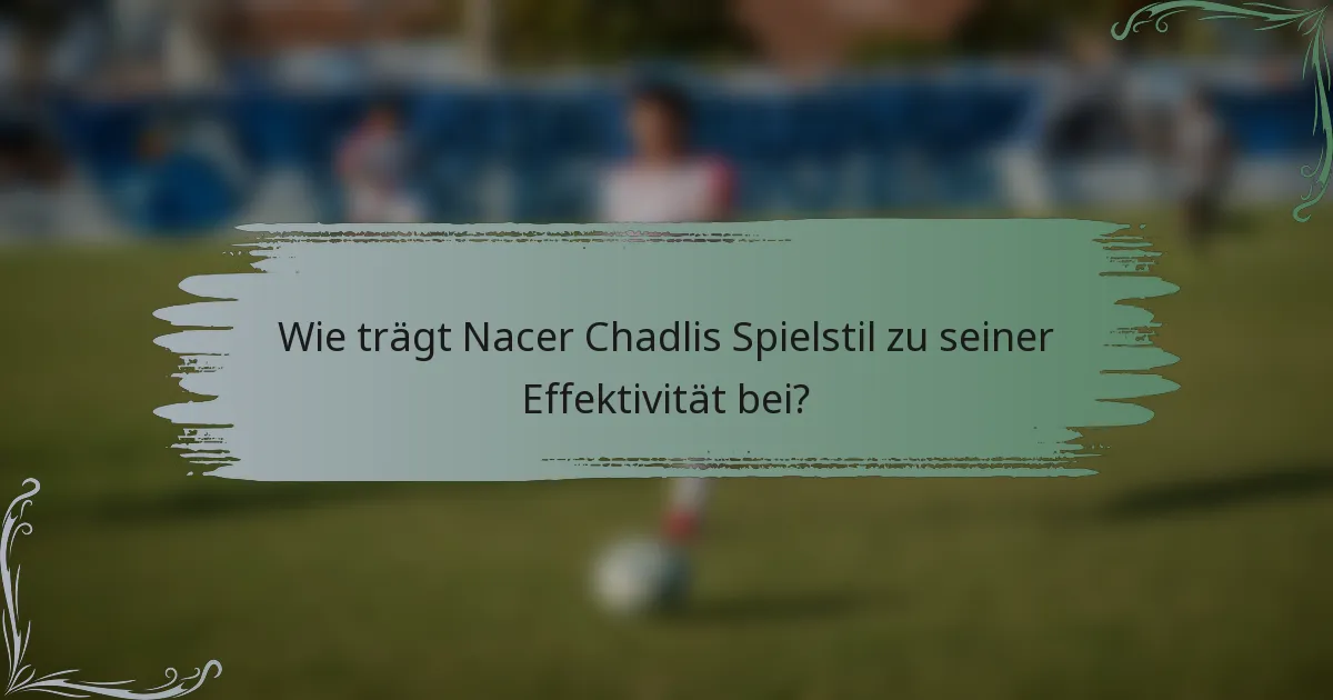 Wie trägt Nacer Chadlis Spielstil zu seiner Effektivität bei?