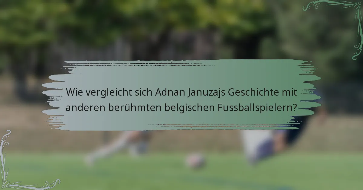 Wie vergleicht sich Adnan Januzajs Geschichte mit anderen berühmten belgischen Fussballspielern?