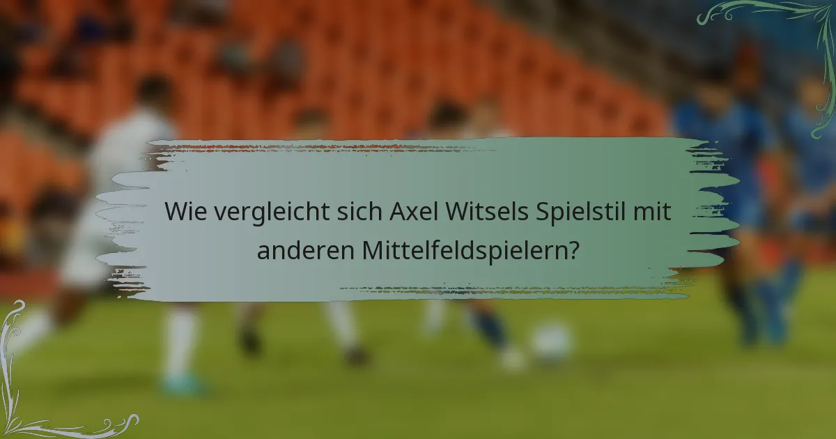 Wie vergleicht sich Axel Witsels Spielstil mit anderen Mittelfeldspielern?
