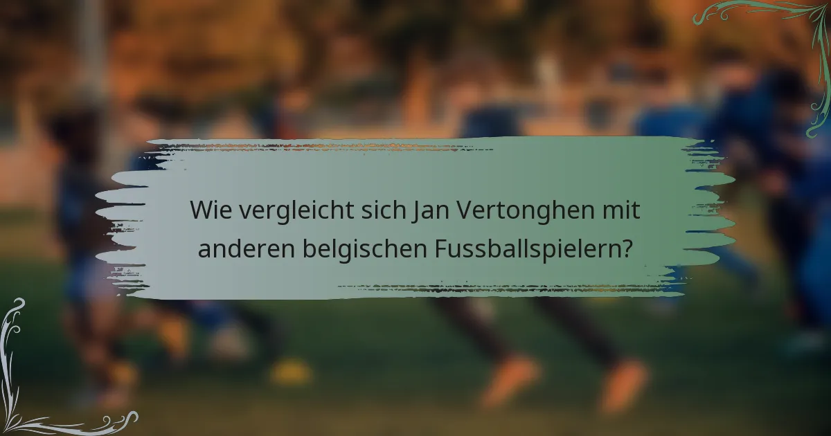 Wie vergleicht sich Jan Vertonghen mit anderen belgischen Fussballspielern?