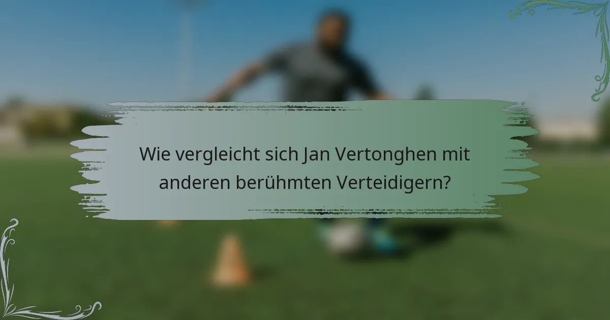 Wie vergleicht sich Jan Vertonghen mit anderen berühmten Verteidigern?