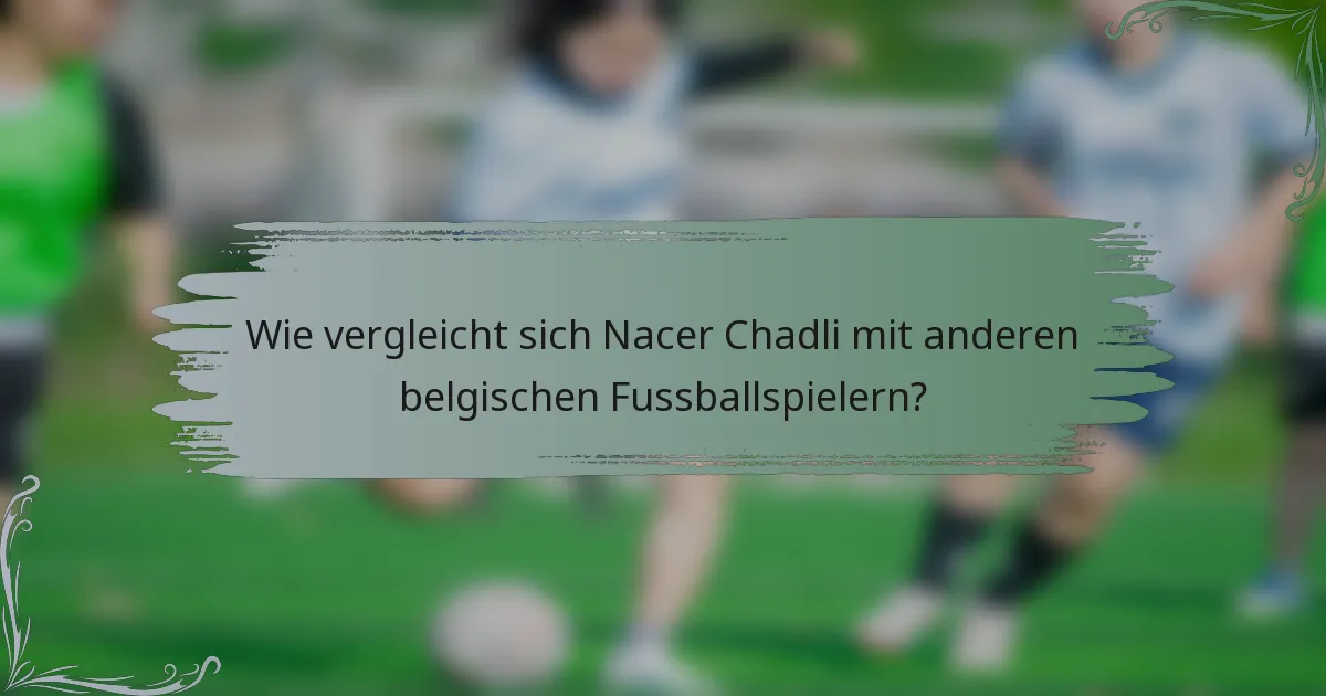 Wie vergleicht sich Nacer Chadli mit anderen belgischen Fussballspielern?