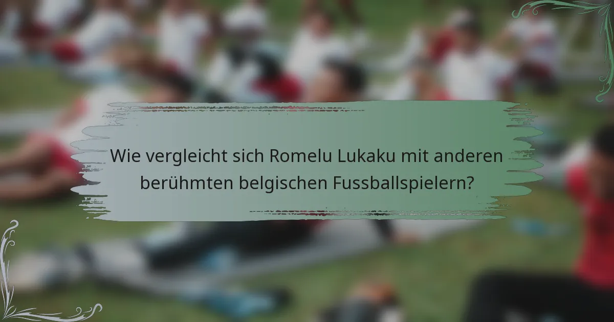 Wie vergleicht sich Romelu Lukaku mit anderen berühmten belgischen Fussballspielern?