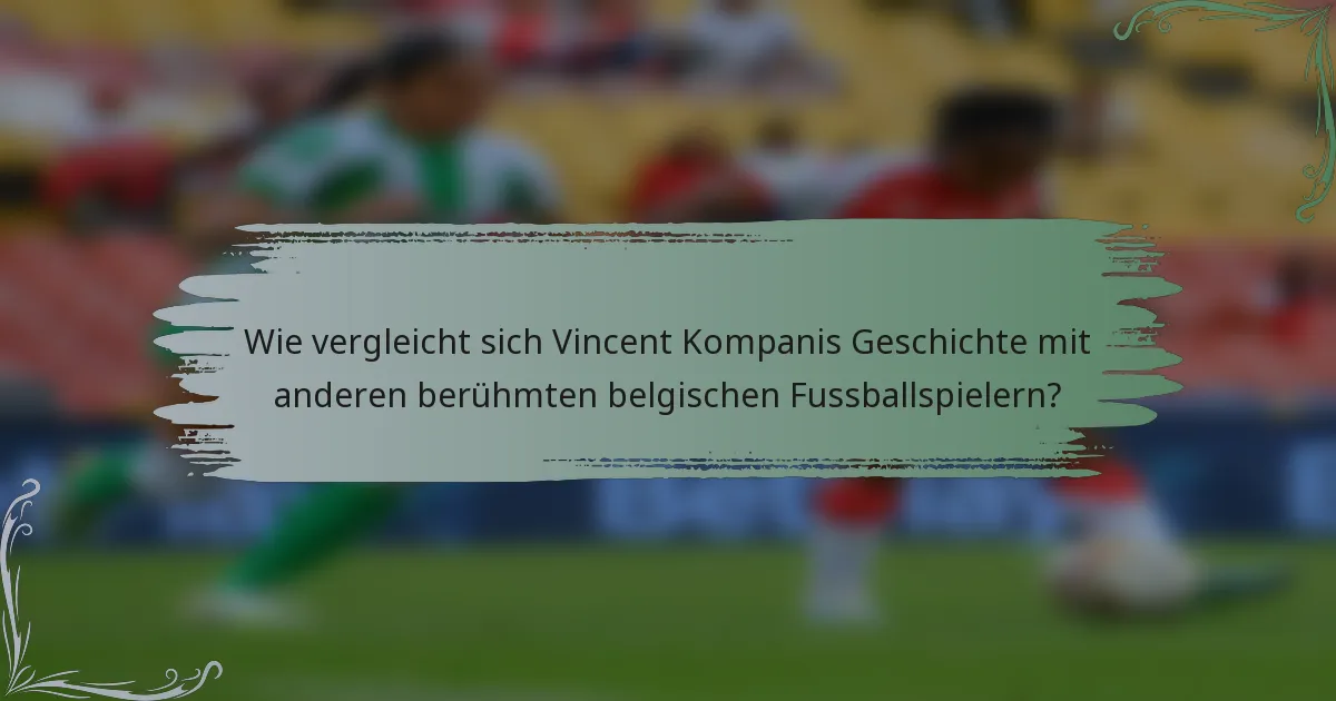 Wie vergleicht sich Vincent Kompanis Geschichte mit anderen berühmten belgischen Fussballspielern?
