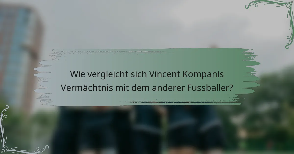 Wie vergleicht sich Vincent Kompanis Vermächtnis mit dem anderer Fussballer?