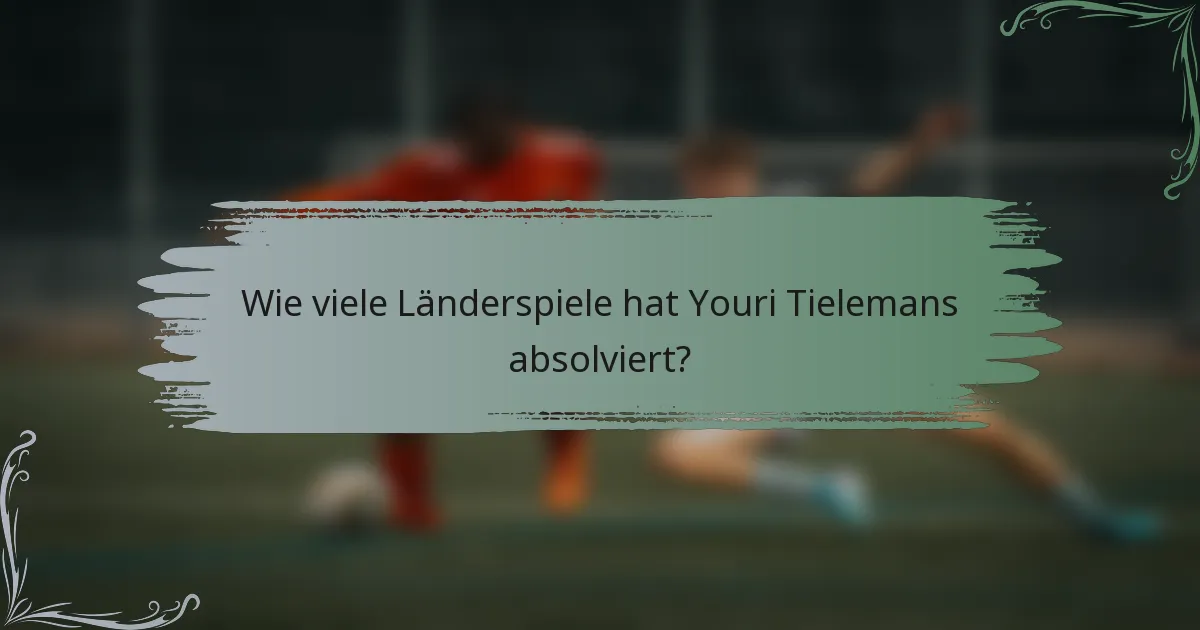 Wie viele Länderspiele hat Youri Tielemans absolviert?